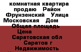1 комнатная квартира продаю › Район ­ Фрунзенский › Улица ­ Московская › Дом ­ 127/143 › Общая площадь ­ 36 › Цена ­ 1 750 000 - Саратовская обл., Саратов г. Недвижимость » Квартиры продажа   
